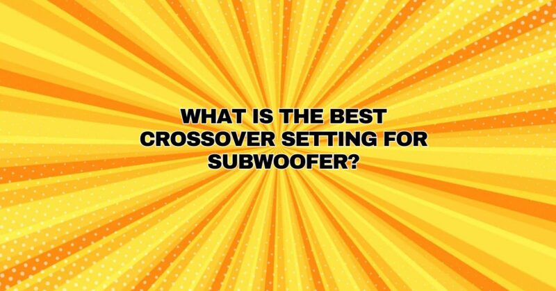 What is the best crossover setting for subwoofer?
