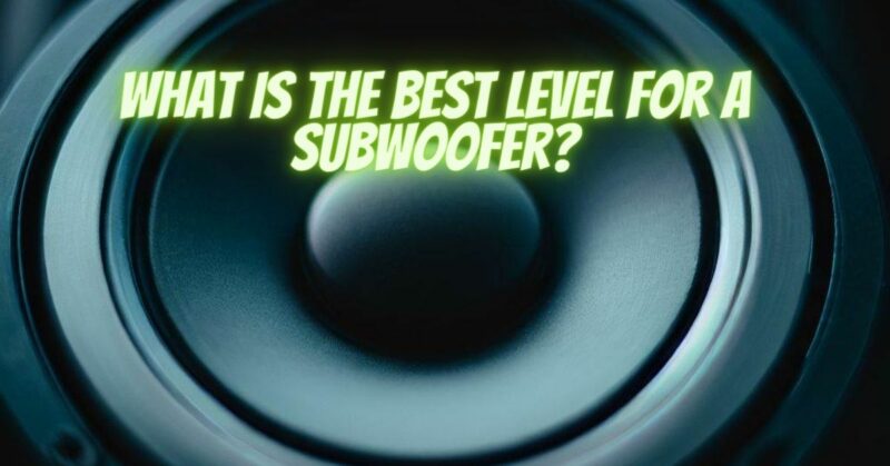 What is the best level for a subwoofer?