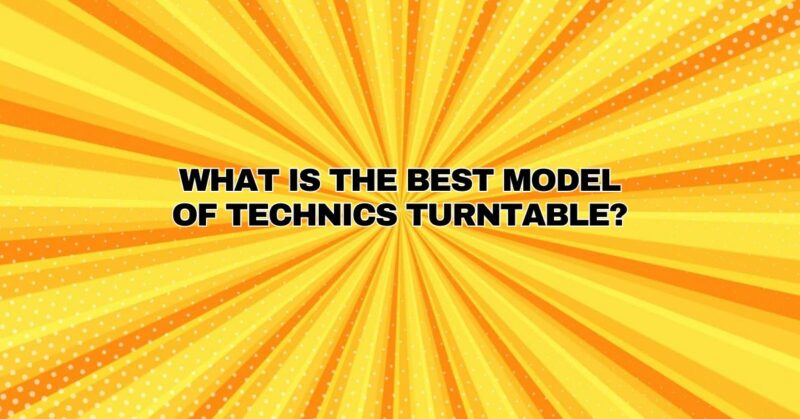 What is the best model of Technics turntable?