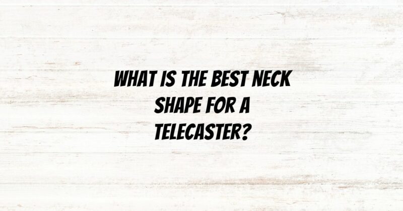 What is the best neck shape for a Telecaster?