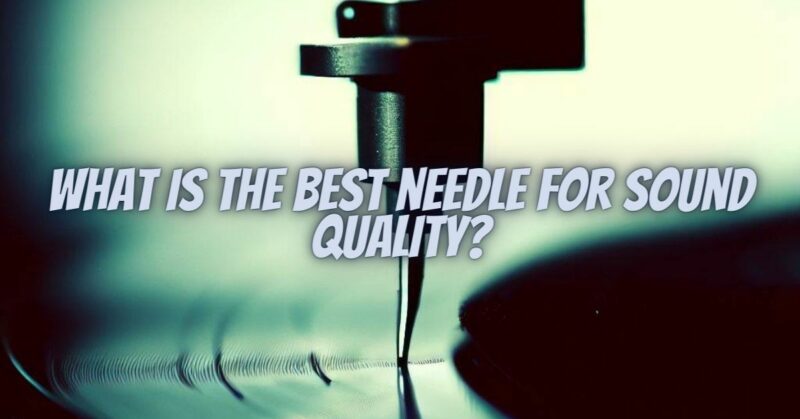 What is the best needle for sound quality?