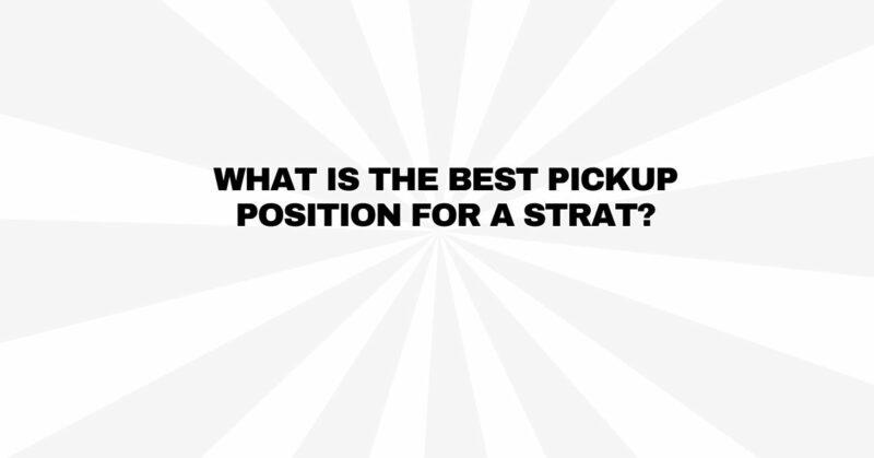 What is the best pickup position for a Strat?