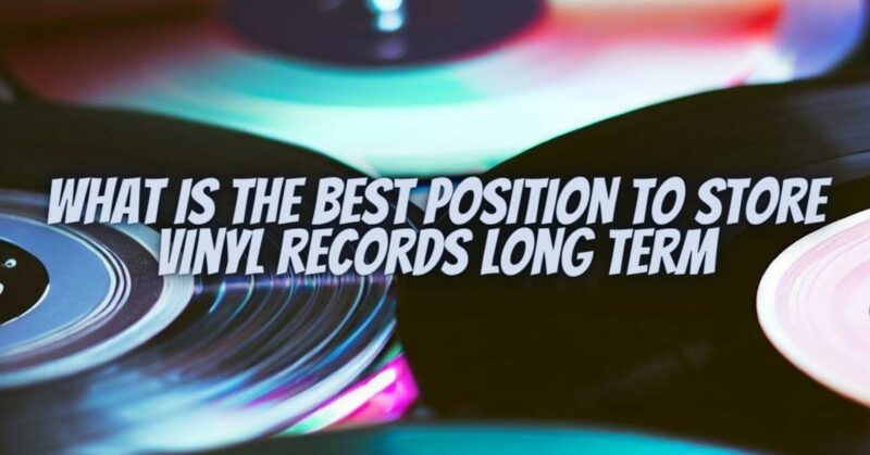What is the best position to store vinyl records long term