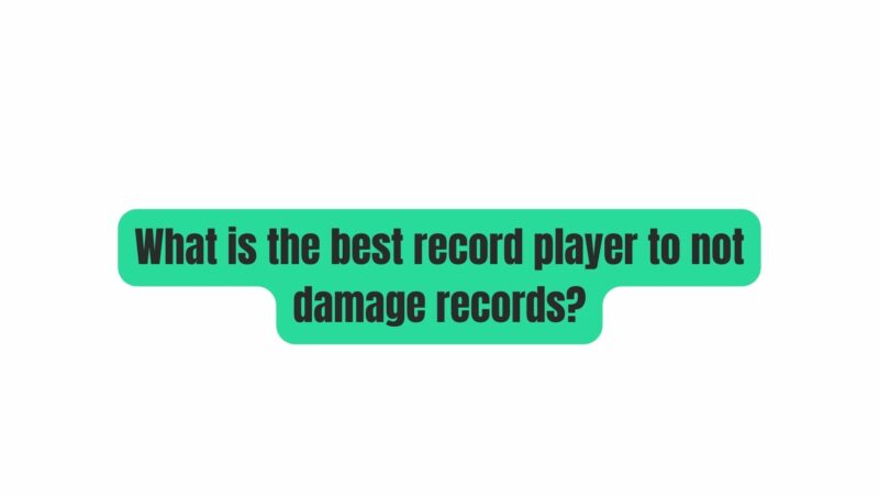 What is the best record player to not damage records?