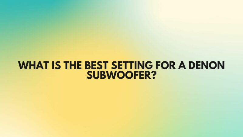 What is the best setting for a Denon subwoofer?