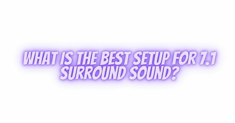 What is the best setup for 7.1 surround sound?