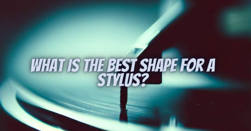 What is the best shape for a stylus?