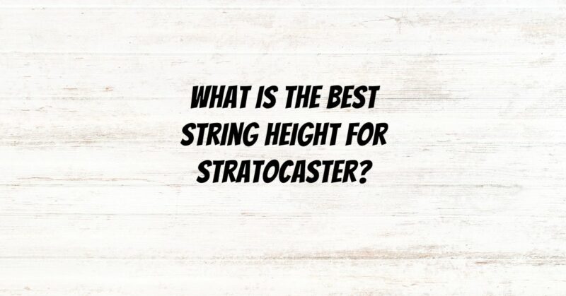What is the best string height for Stratocaster?