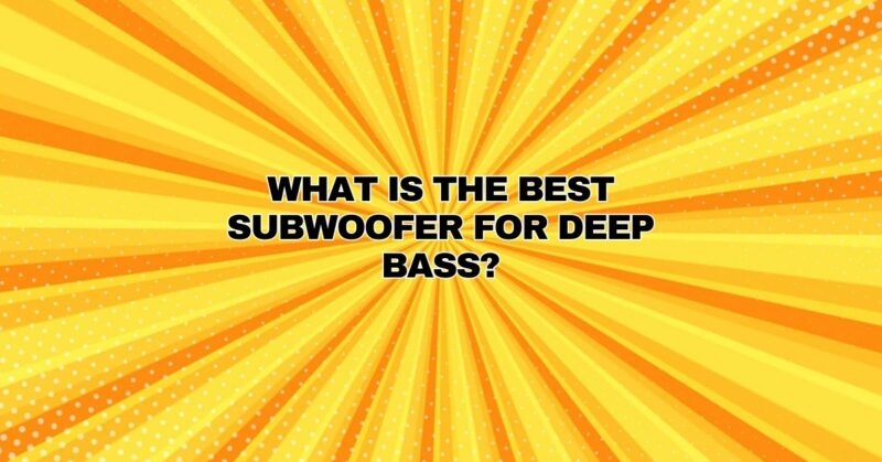 What is the best subwoofer for deep bass?
