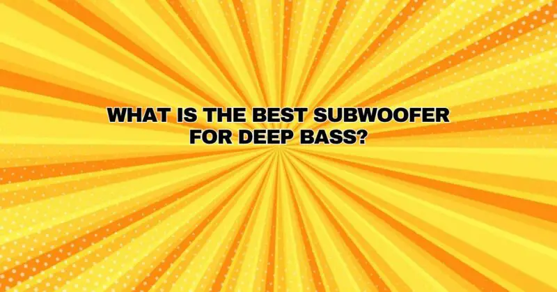 What is the best subwoofer for deep bass?