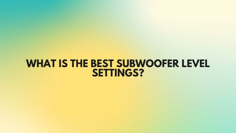 What is the best subwoofer level settings?