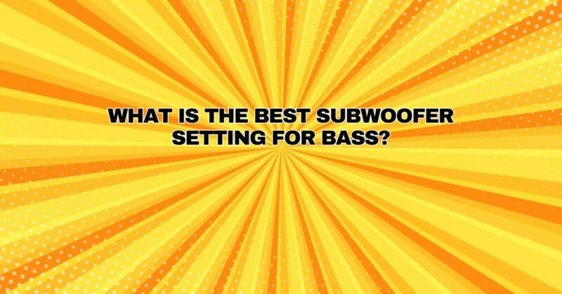 What is the best subwoofer setting for bass?
