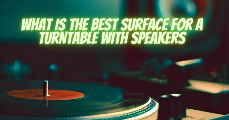 What is the best surface for a turntable with speakers