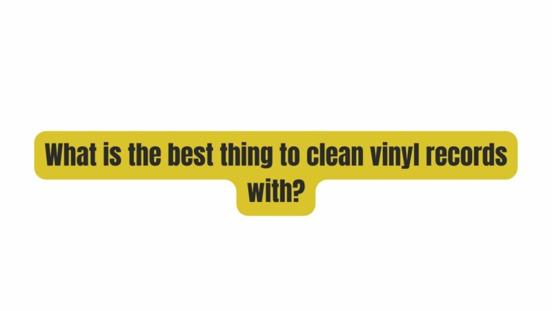 What is the best thing to clean vinyl records with?