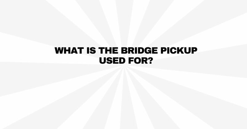 What is the bridge pickup used for?