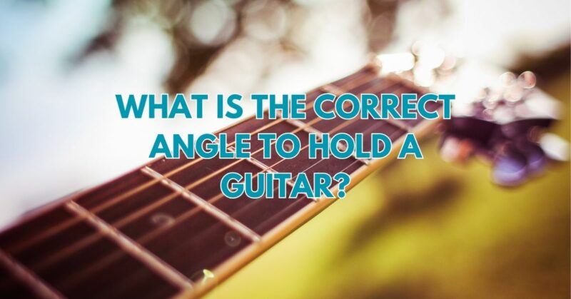 What is the correct angle to hold a guitar?