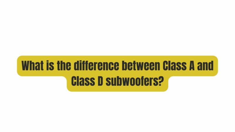 What is the difference between Class A and Class D subwoofers?