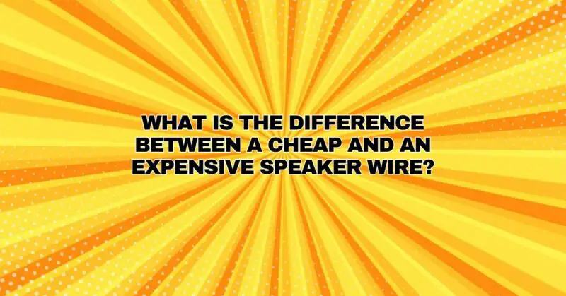 What is the difference between a cheap and an expensive speaker wire?