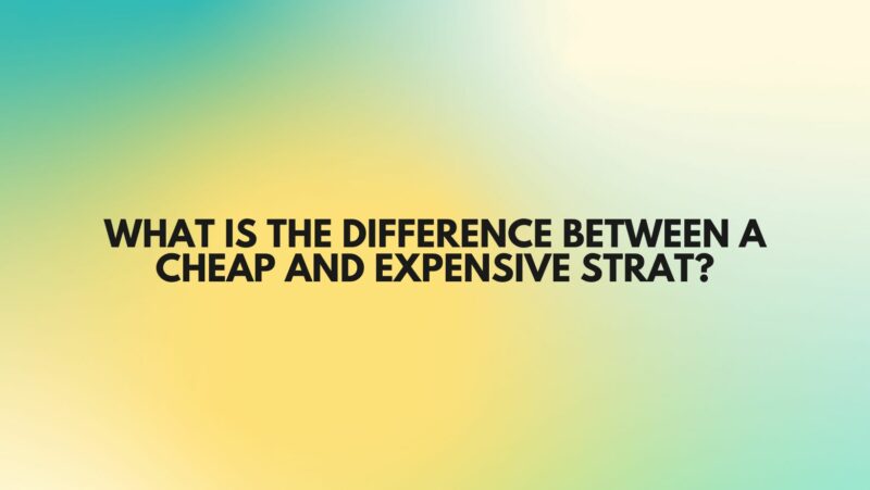 What is the difference between a cheap and expensive Strat?