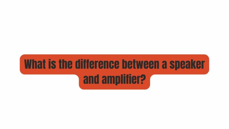 What is the difference between a speaker and amplifier?