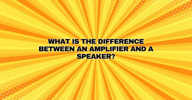 What is the difference between an amplifier and a speaker?