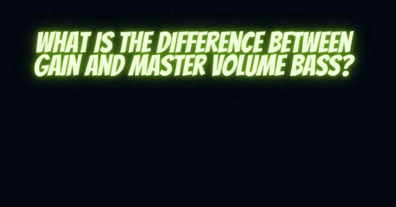 What is the difference between gain and master volume bass?