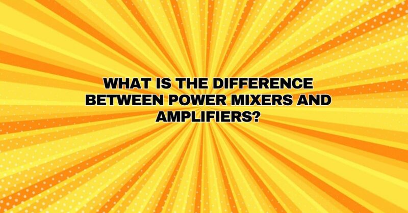 What is the difference between power mixers and amplifiers?
