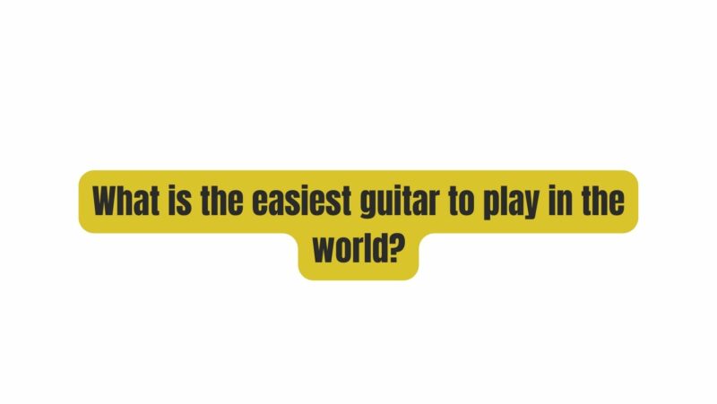 What is the easiest guitar to play in the world?
