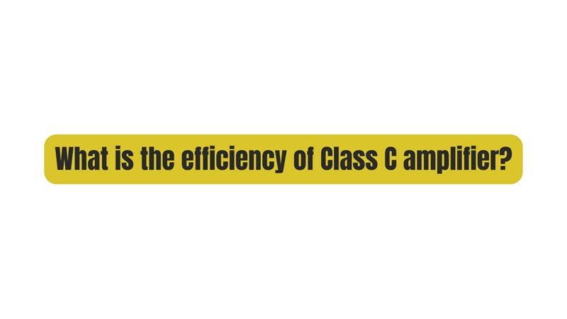 What is the efficiency of Class C amplifier?