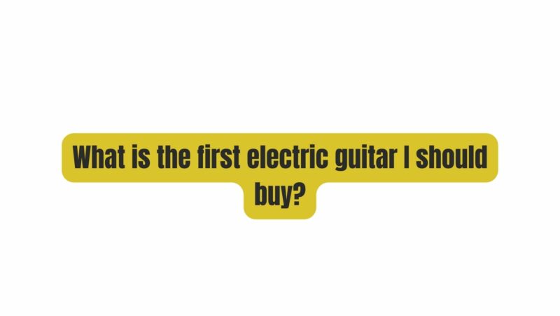 What is the first electric guitar I should buy?