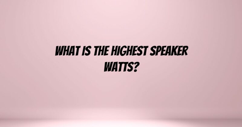 What is the highest speaker watts?