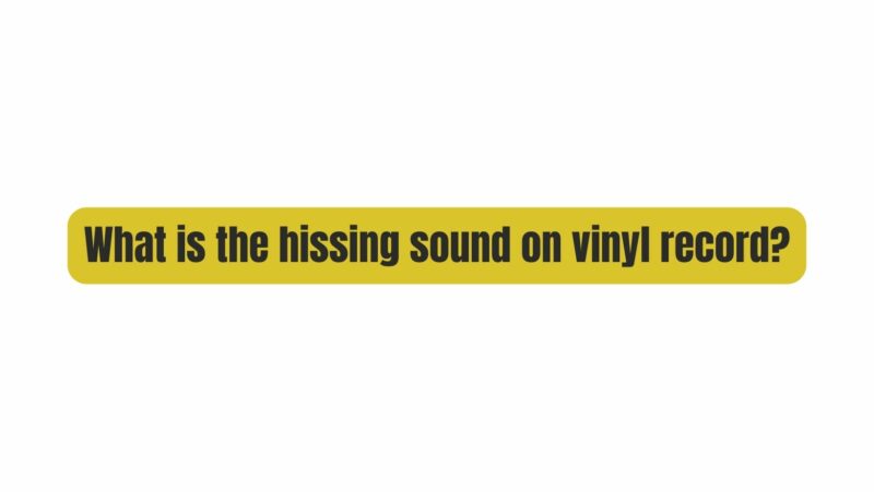 What is the hissing sound on vinyl record?
