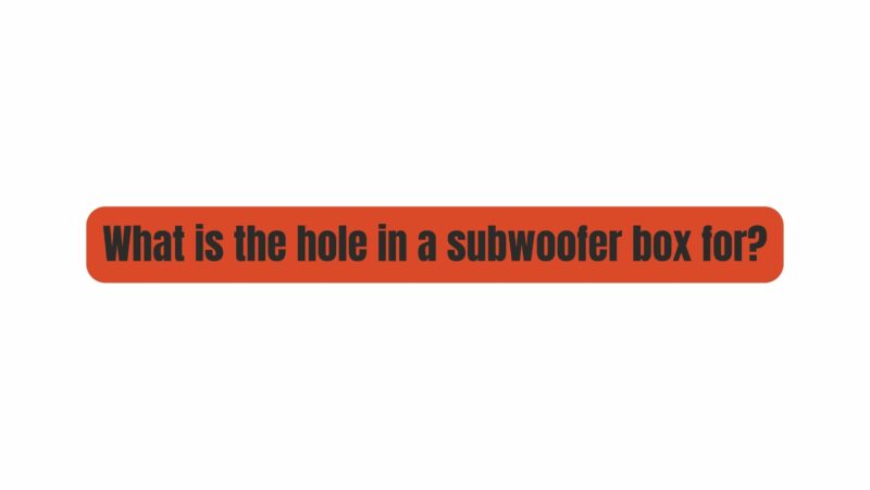 What is the hole in a subwoofer box for?