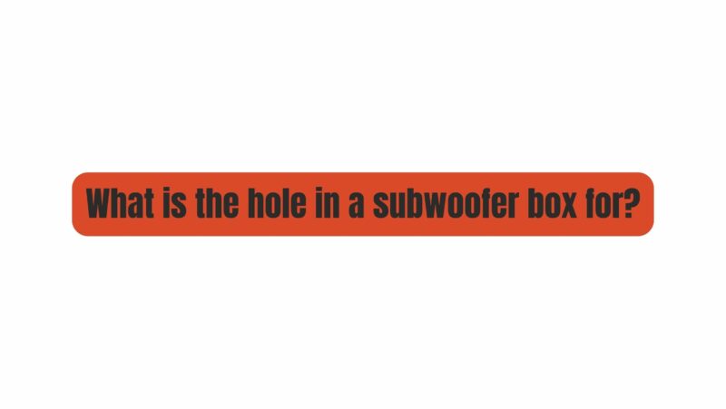What is the hole in a subwoofer box for?