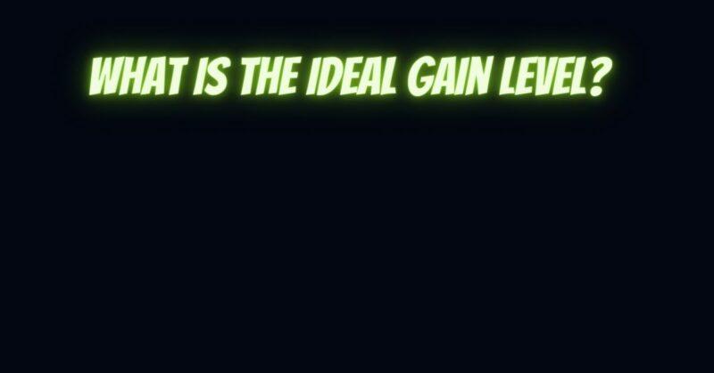 What is the ideal gain level?