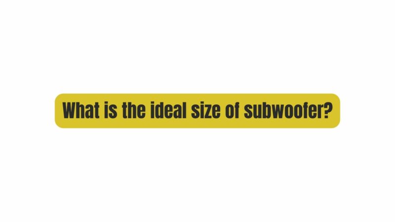 What is the ideal size of subwoofer?