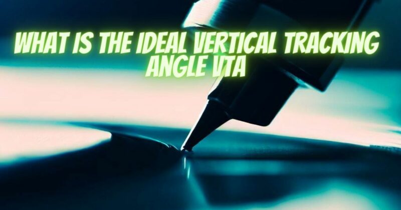 What is the ideal vertical tracking angle vta