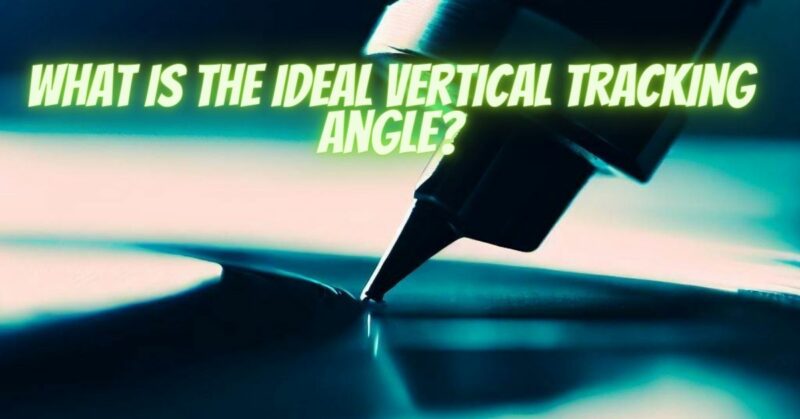 What is the ideal vertical tracking angle?