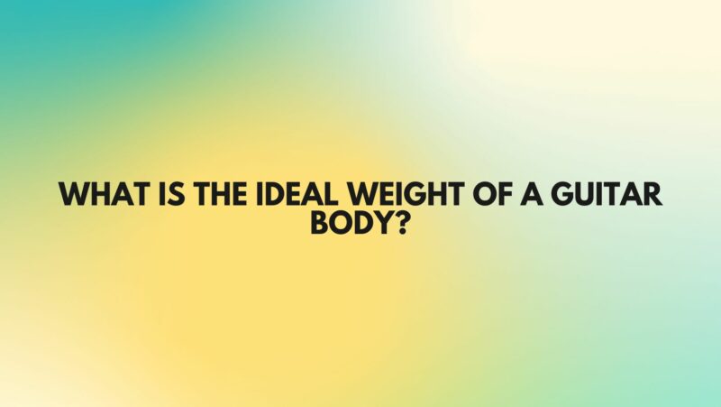What is the ideal weight of a guitar body?