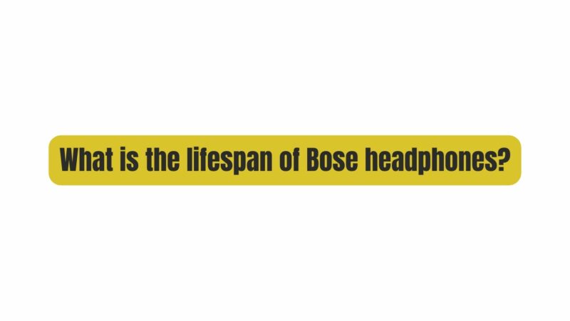 What is the lifespan of Bose headphones?