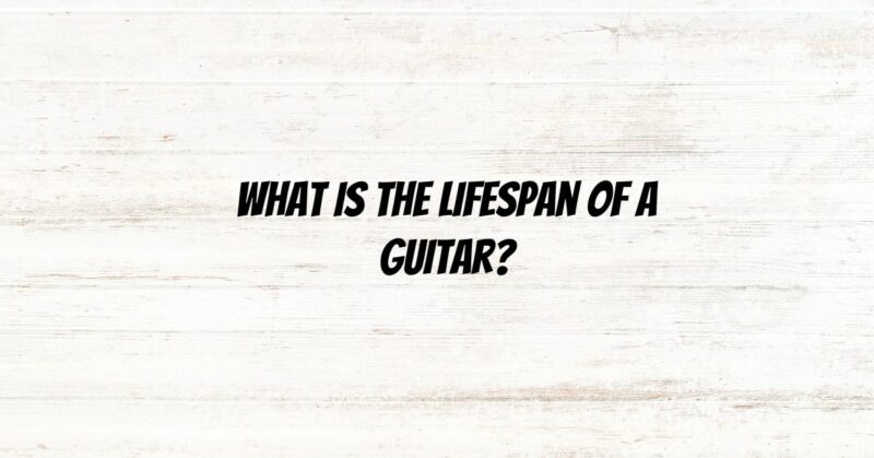 What is the lifespan of a guitar?