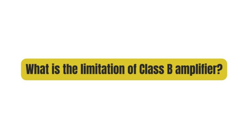 What is the limitation of Class B amplifier?