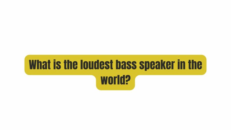 What is the loudest bass speaker in the world?