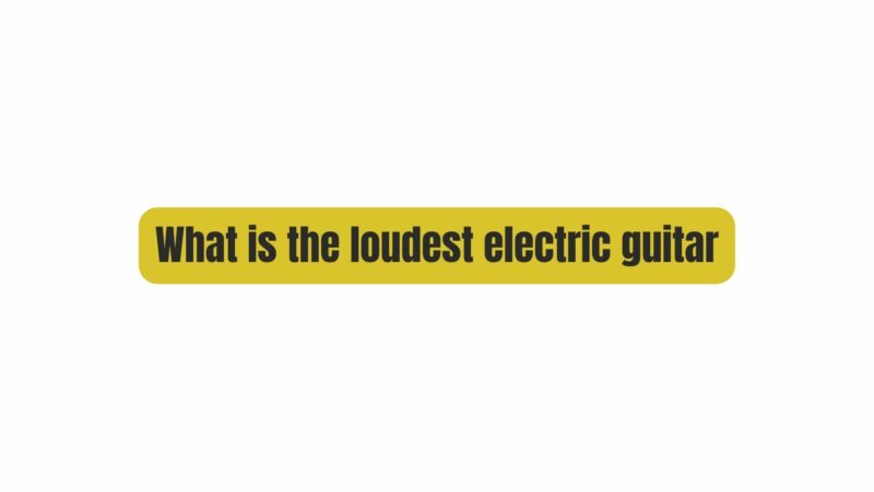 What is the loudest electric guitar