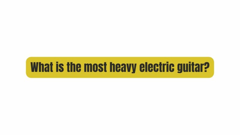 What is the most heavy electric guitar?