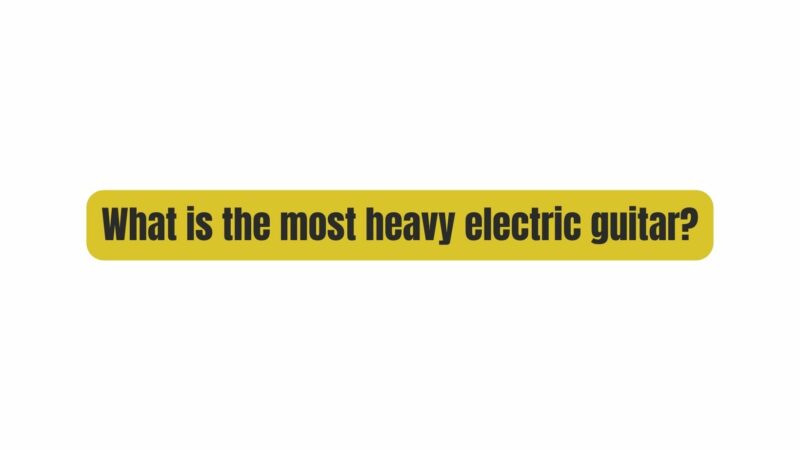 What is the most heavy electric guitar?
