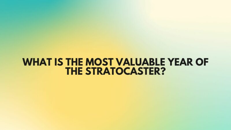 What is the most valuable year of the Stratocaster?