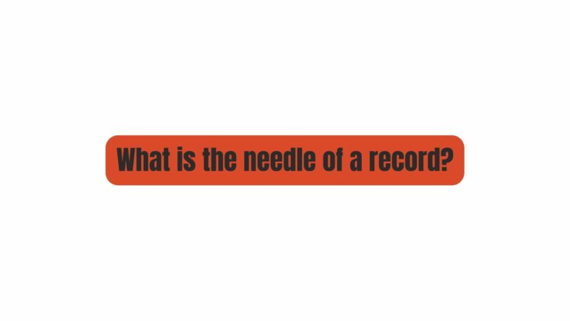 What is the needle of a record?