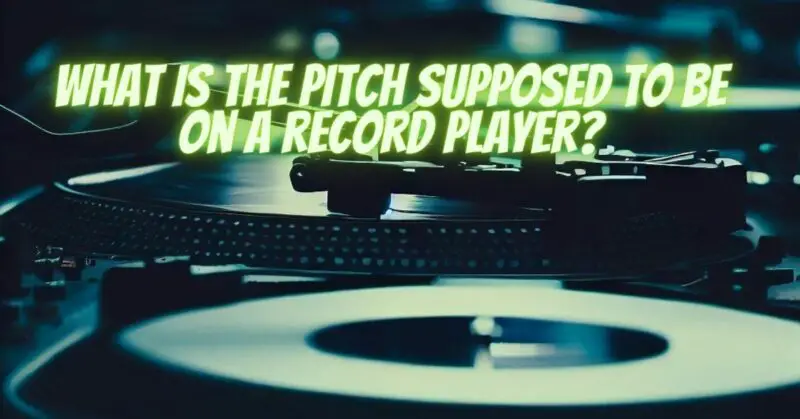 What is the pitch supposed to be on a record player?