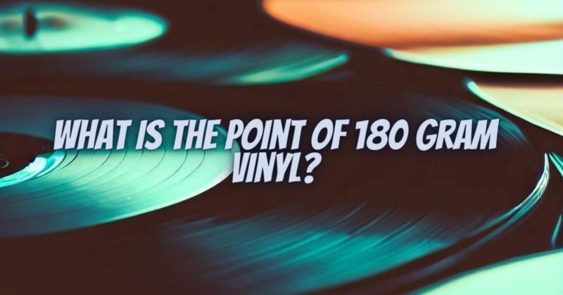 What is the point of 180 gram vinyl?